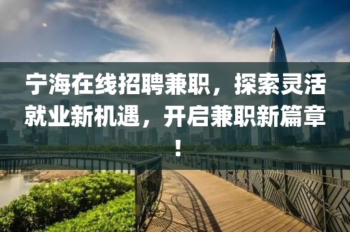 宁海在线招聘兼职，探索灵活就业新机遇，开启兼职新篇章！