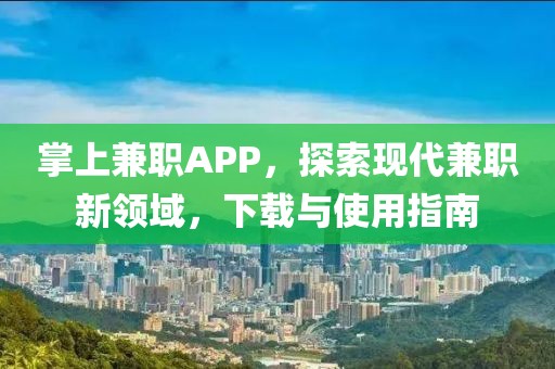 掌上兼职APP，探索现代兼职新领域，下载与使用指南