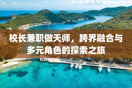 校长兼职做天师，跨界融合与多元角色的探索之旅