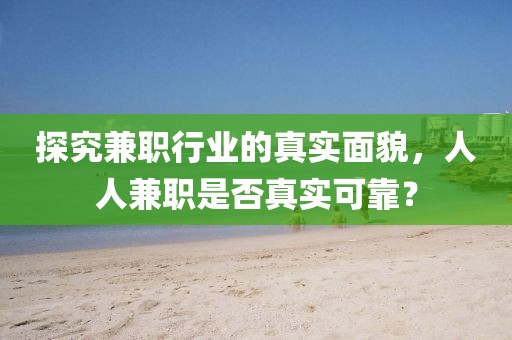 探究兼职行业的真实面貌，人人兼职是否真实可靠？