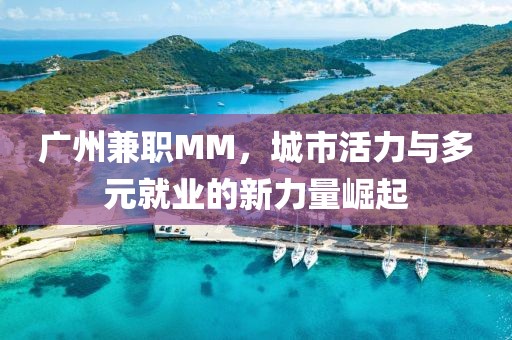 广州兼职MM，城市活力与多元就业的新力量崛起