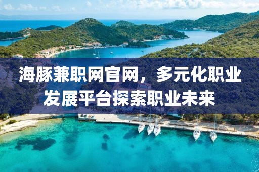 海豚兼职网官网，多元化职业发展平台探索职业未来