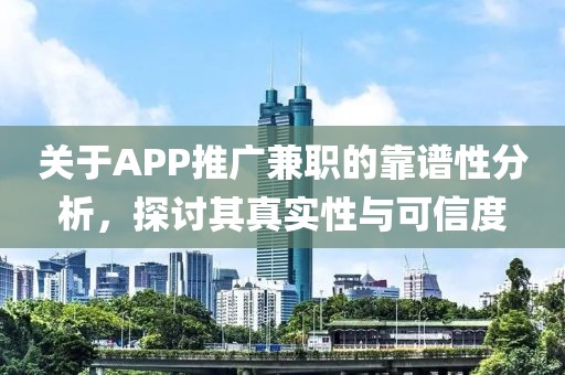 关于APP推广兼职的靠谱性分析，探讨其真实性与可信度