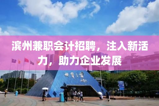 滨州兼职会计招聘，注入新活力，助力企业发展