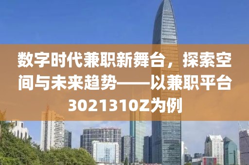 数字时代兼职新舞台，探索空间与未来趋势——以兼职平台3021310Z为例