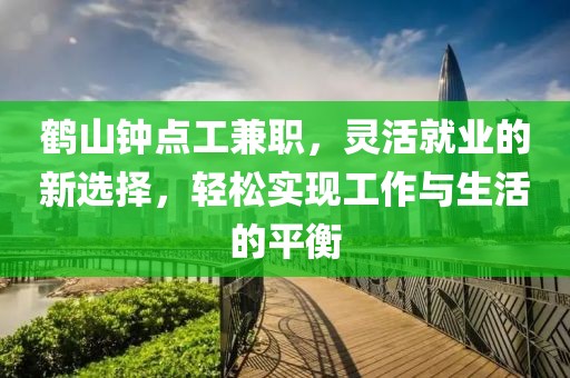 鹤山钟点工兼职，灵活就业的新选择，轻松实现工作与生活的平衡