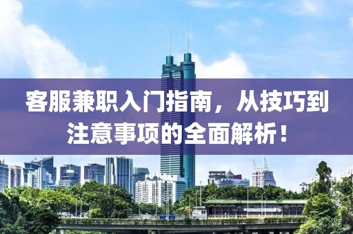 客服兼职入门指南，从技巧到注意事项的全面解析！