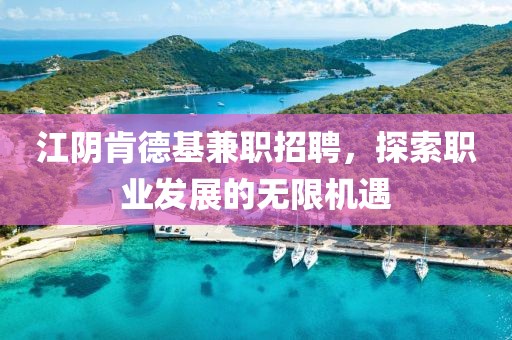 江阴肯德基兼职招聘，探索职业发展的无限机遇