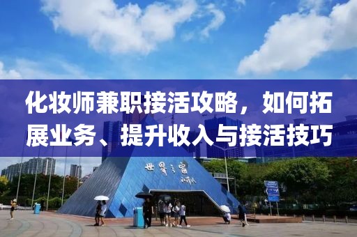 化妆师兼职接活攻略，如何拓展业务、提升收入与接活技巧