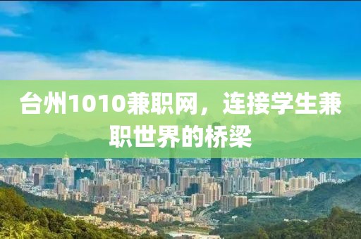 台州1010兼职网，连接学生兼职世界的桥梁