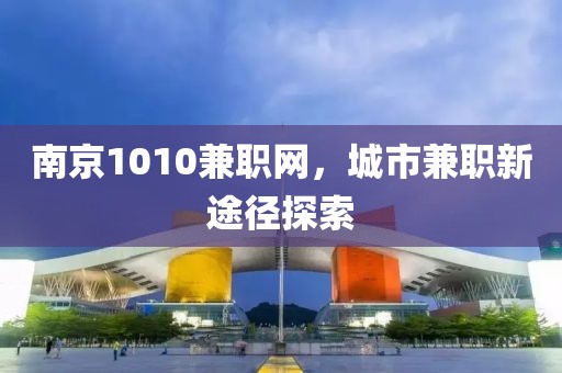 南京1010兼职网，城市兼职新途径探索