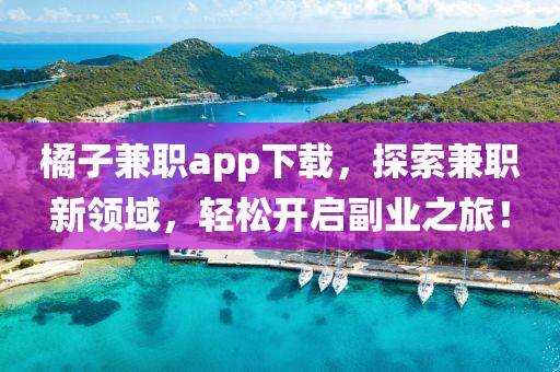 橘子兼职app下载，探索兼职新领域，轻松开启副业之旅！