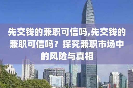 先交钱的兼职可信吗,先交钱的兼职可信吗？探究兼职市场中的风险与真相