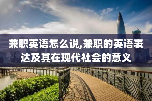 兼职英语怎么说,兼职的英语表达及其在现代社会的意义