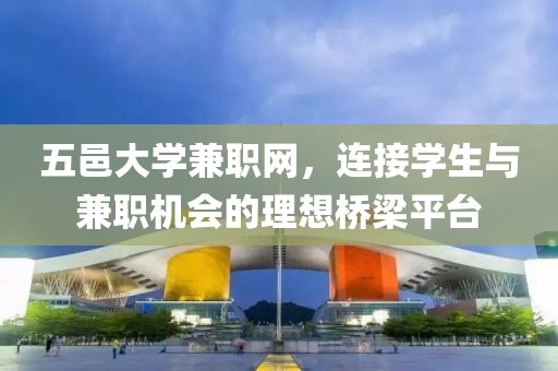 五邑大学兼职网，连接学生与兼职机会的理想桥梁平台