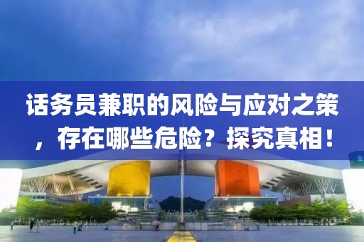 话务员兼职的风险与应对之策，存在哪些危险？探究真相！