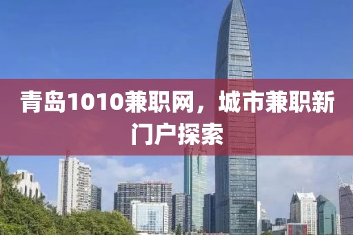 青岛1010兼职网，城市兼职新门户探索