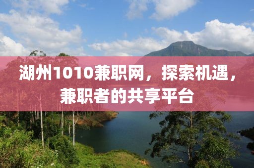 湖州1010兼职网，探索机遇，兼职者的共享平台