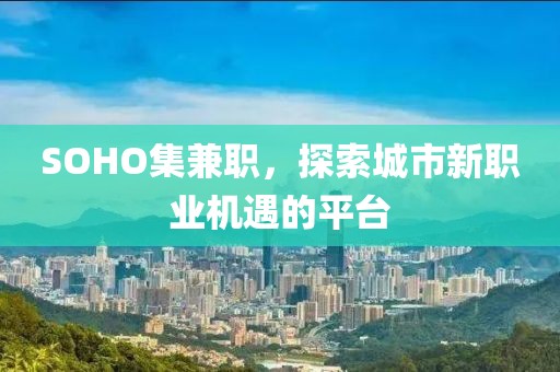 SOHO集兼职，探索城市新职业机遇的平台