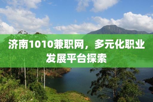 济南1010兼职网，多元化职业发展平台探索