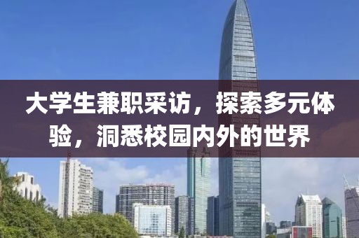 大学生兼职采访，探索多元体验，洞悉校园内外的世界