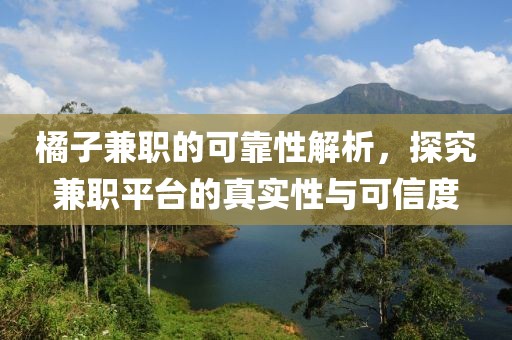 橘子兼职的可靠性解析，探究兼职平台的真实性与可信度