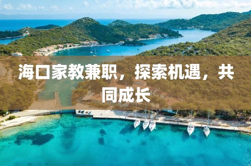 海口家教兼职，探索机遇，共同成长