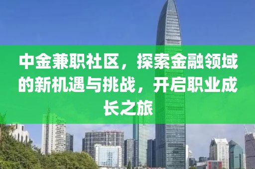 中金兼职社区，探索金融领域的新机遇与挑战，开启职业成长之旅