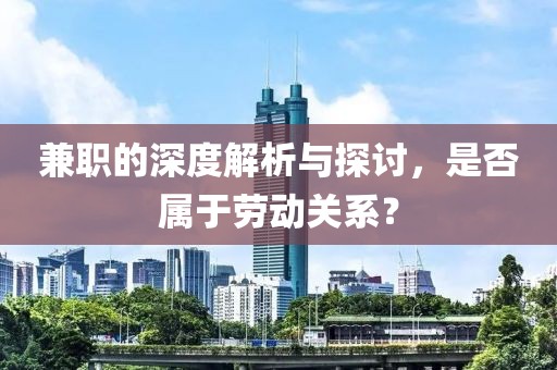 兼职的深度解析与探讨，是否属于劳动关系？