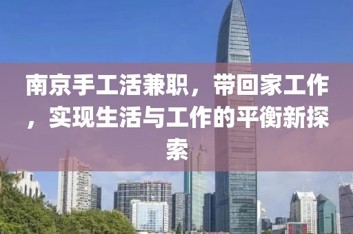 南京手工活兼职，带回家工作，实现生活与工作的平衡新探索