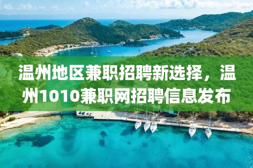 温州地区兼职招聘新选择，温州1010兼职网招聘信息发布