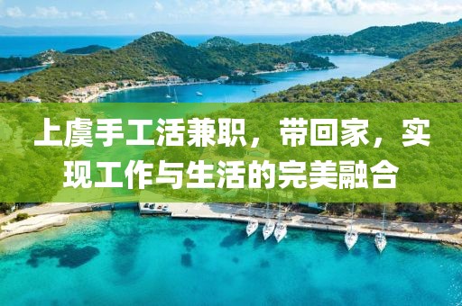 上虞手工活兼职，带回家，实现工作与生活的完美融合