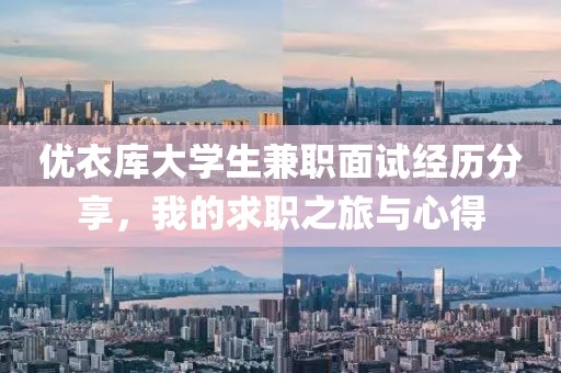 优衣库大学生兼职面试经历分享，我的求职之旅与心得