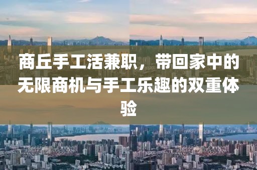 商丘手工活兼职，带回家中的无限商机与手工乐趣的双重体验