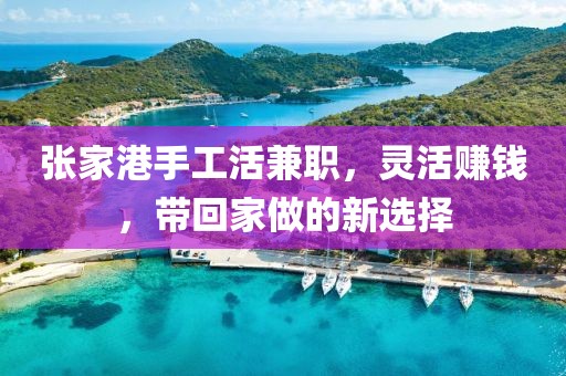 张家港手工活兼职，灵活赚钱，带回家做的新选择