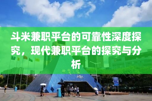 斗米兼职平台的可靠性深度探究，现代兼职平台的探究与分析