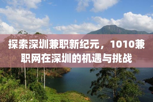 探索深圳兼职新纪元，1010兼职网在深圳的机遇与挑战