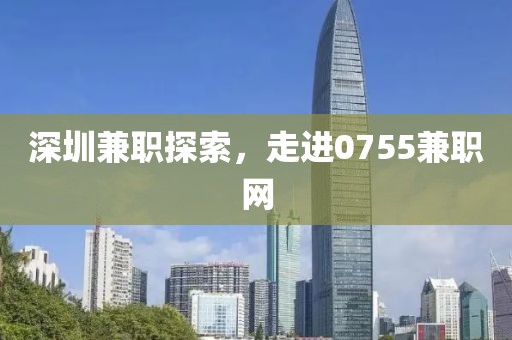 深圳兼职探索，走进0755兼职网