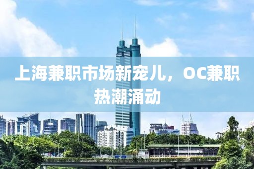 上海兼职市场新宠儿，OC兼职热潮涌动