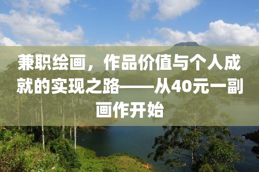 兼职绘画，作品价值与个人成就的实现之路——从40元一副画作开始