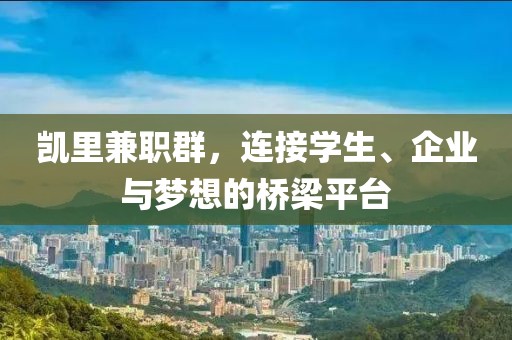 凯里兼职群，连接学生、企业与梦想的桥梁平台