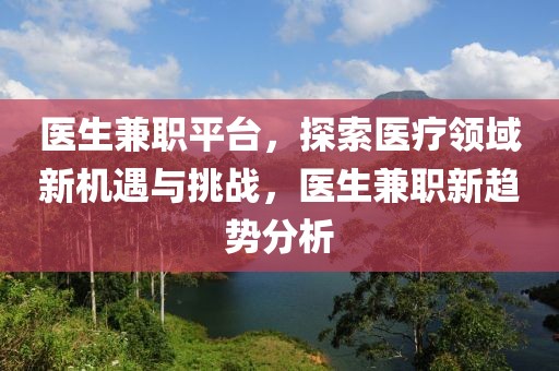 医生兼职平台，探索医疗领域新机遇与挑战，医生兼职新趋势分析